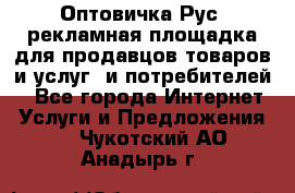 Оптовичка.Рус: рекламная площадка для продавцов товаров и услуг, и потребителей! - Все города Интернет » Услуги и Предложения   . Чукотский АО,Анадырь г.